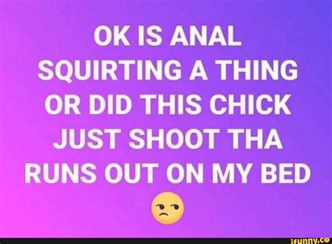Ok Is Anal Squirting A Thing Or Did This Chick Just Shoot Tha Runs Out