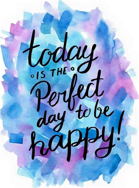 Today Is The Perfect Day To Be Happy Positive Quotes Inspirational