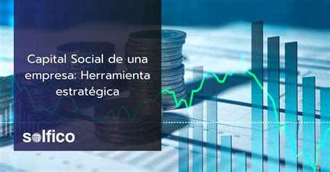 Capital Social De Una Empresa Herramienta Estratégica Solfico