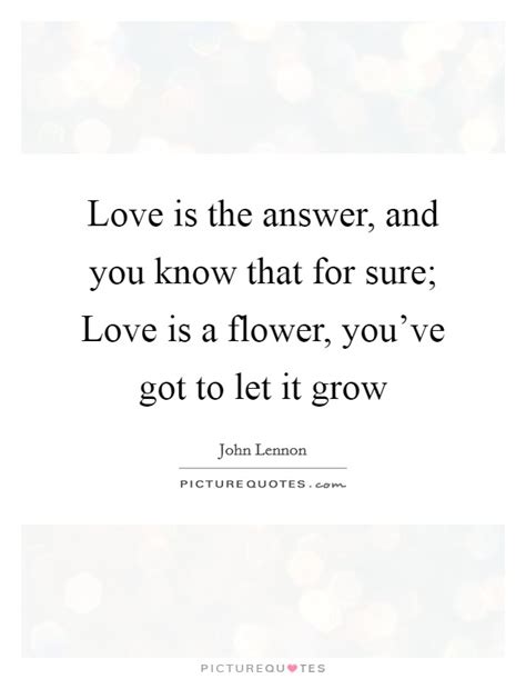 Love is the answer is a song written by todd rundgren for his band utopia. Love is the answer, and you know that for sure; Love is a... | Picture Quotes