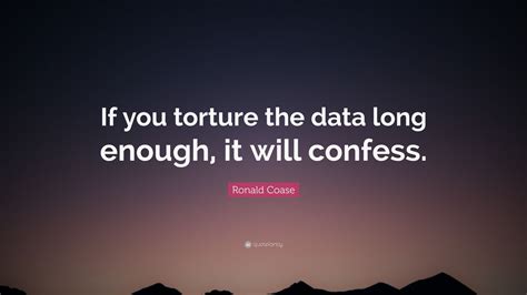 Torture, encouraged from above, became a fact of life in occupied iraq. Ronald Coase Quote: "If you torture the data long enough, it will confess." (12 wallpapers ...