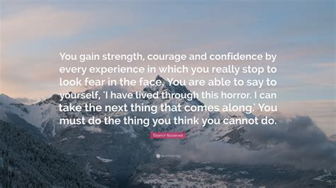 Eleanor Roosevelt Quote You Gain Strength Courage And Confidence By