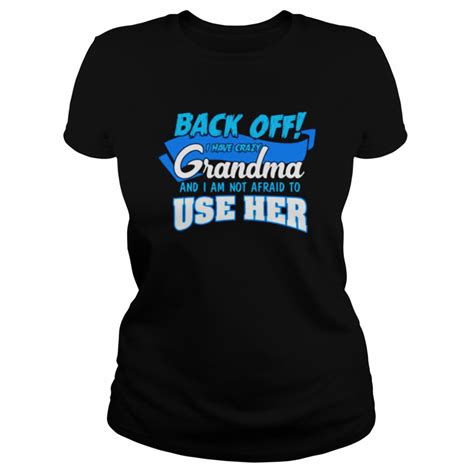 Back Off I Have Crazy Grandma And I Am Not Afraid To Use Her Shirt