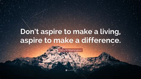 6,110 likes · 31 talking about this. Denzel Washington Quote: "Don't aspire to make a living ...