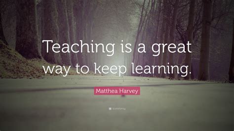 Matthea Harvey Quote Teaching Is A Great Way To Keep Learning 12