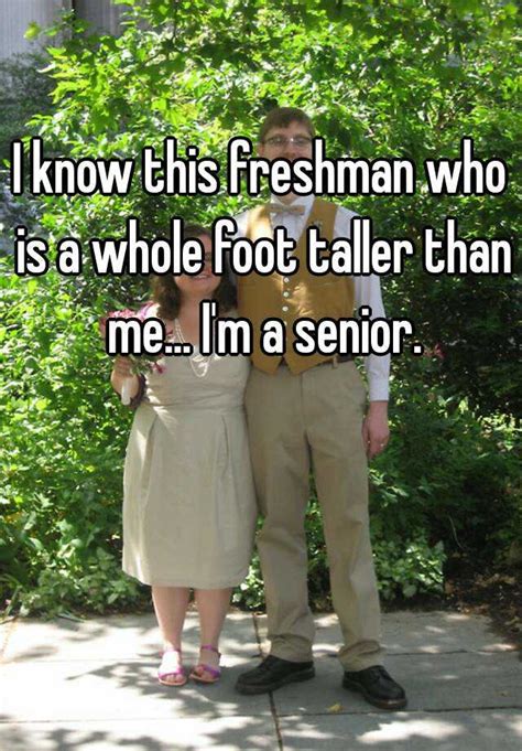 I Know This Freshman Who Is A Whole Foot Taller Than Me Im A Senior
