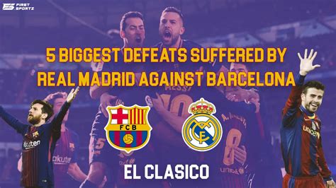 5 biggest defeats suffered by real madrid against barcelona firstsportz