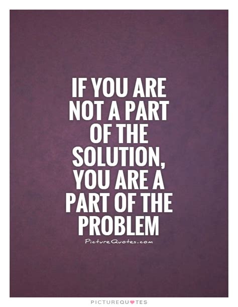If You Are Not A Part Of The Solution You Are A Part Of The