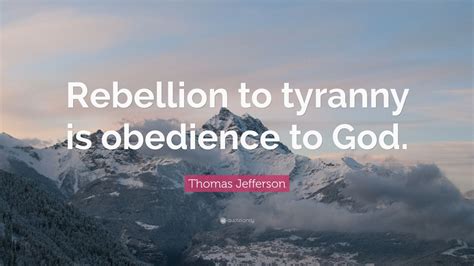 Thomas Jefferson Quote Rebellion To Tyranny Is Obedience To God 12
