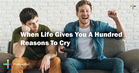 When Life Gives You A Hundred Reasons To Cry Positivemed
