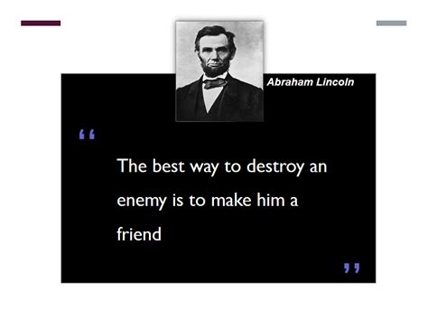 Abraham Lincoln The Best Way To Destroy An Enemy Is To Make Him A
