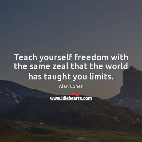 Teach Yourself Freedom With The Same Zeal That The World Has Taught You