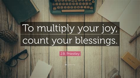Looking for j b priestley? J.B. Priestley Quote: "To multiply your joy, count your blessings." (9 wallpapers) - Quotefancy