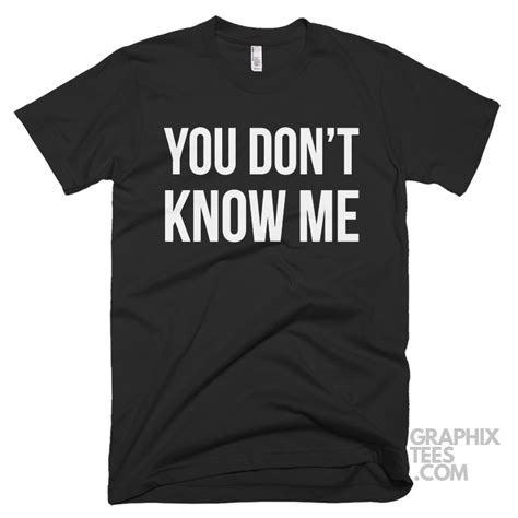 You Dont Know Me Shirt Graphixtees