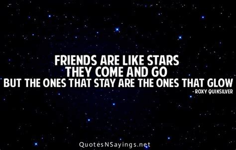 None of my friends are there. Friends are like stars they come and go but the ones that ...