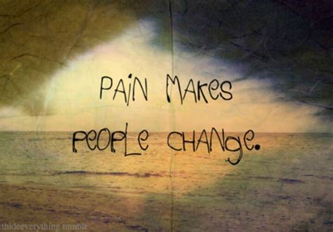 This inspirational collection of pain quotes will remind you of just how strong and powerful you are pain and suffering is part of human life. Pain Changes People Quotes. QuotesGram