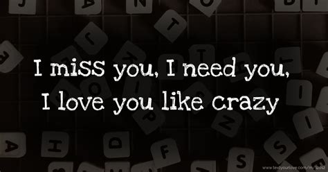I Miss You I Need You I Love You Like Crazy Text Message By Stee02