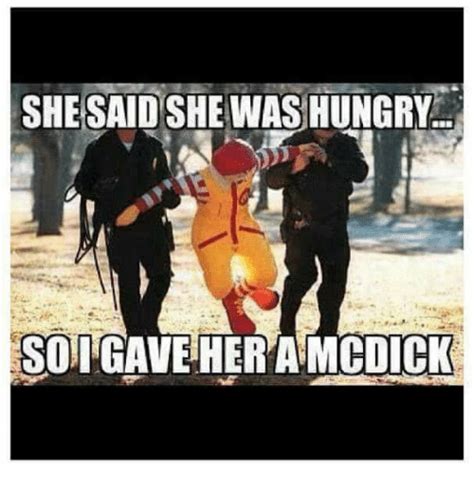 She Said She Was Hungry Soigave Her A Mcdick Hungry Meme On Me Me