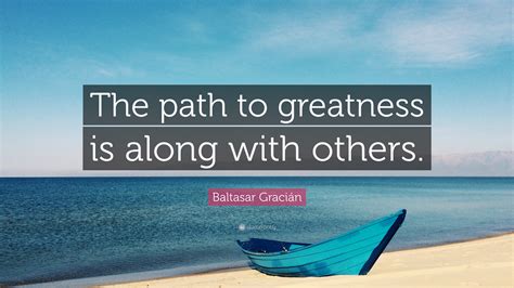 Baltasar Gracián Quote The Path To Greatness Is Along With Others