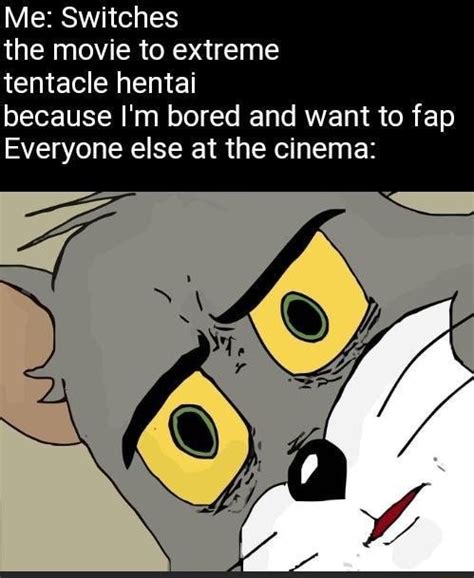 Me Switches The Movie To Extreme Tentacle Hentai Because Im Bored And