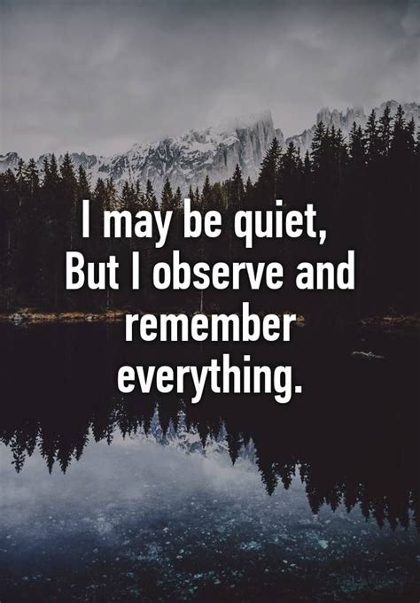 I May Be Quiet But I Observe And Remember Everything Quiet Quotes