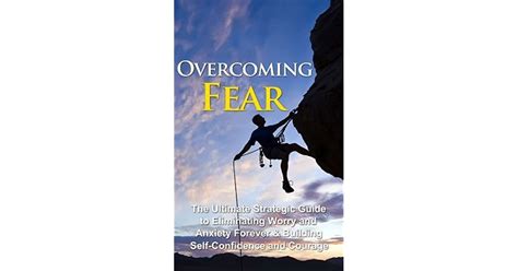 Overcoming Fear The Ultimate Strategic Guide To Eliminating Worry And