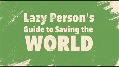 Lazy Persons Guide To Saving The World Youtube