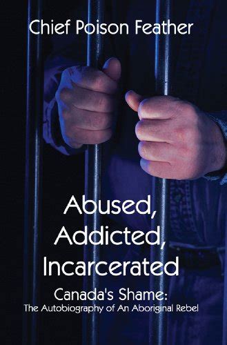 Abused Addicted Incarcerated Canada S Shame The Autobiography Of An Aboriginal Rebel By