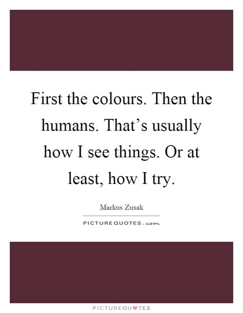 First The Colours Then The Humans Thats Usually How I See