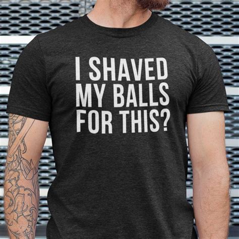 I Shaved My Balls For This Shirt