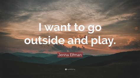 Jenna Elfman Quote I Want To Go Outside And Play
