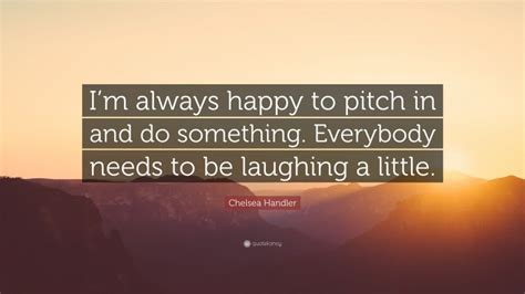 Chelsea Handler Quote “im Always Happy To Pitch In And Do Something