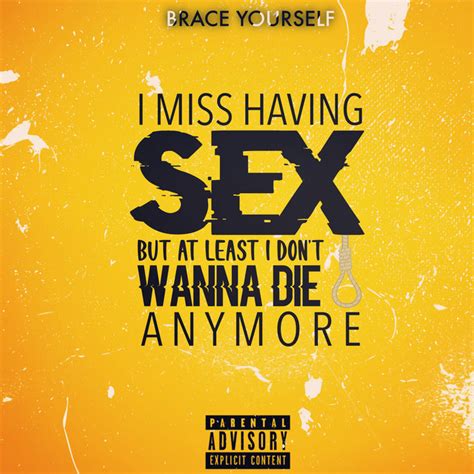 I Miss Having Sex But At Least I Dont Wanna Die Anymore Song And Lyrics By Brace Yourself