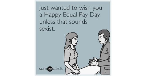 just wanted to wish you a happy equal pay day unless that sounds sexist workplace ecard