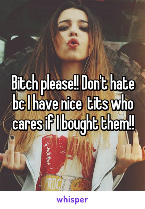 Bitch Please Don T Hate Bc I Have Nice Tits Who Cares If I Bought Them