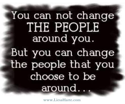 You Cannot Change The People Around You But You Can Change The People