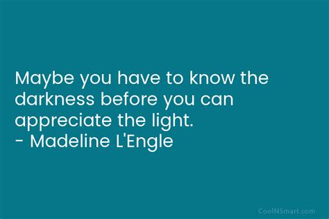 Quote Maybe You Have To Know The Darkness Before You Can Appreciate