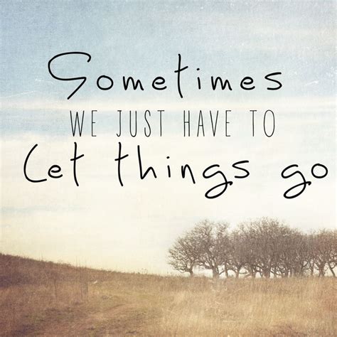 Sometime You Just Have To Let Things Go Quote Amazing Quotes