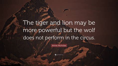 Annie Nicholas Quote The Tiger And Lion May Be More Powerful But The