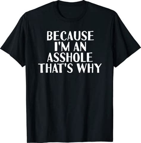 Because Im An Asshole Thats Why Funny Husb T Idea T Shirt Clothing Shoes