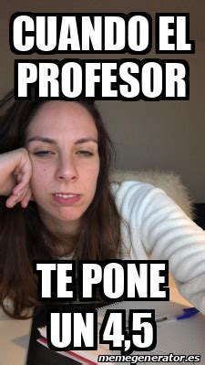Meme Personalizado Cuando El Profesor Te Pone Un 4 5 32043253