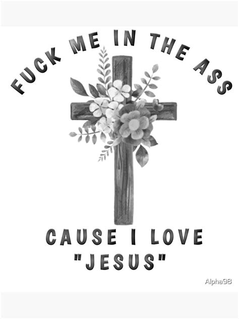 Fuck My Ass Cause I Love Jesus Poster For Sale By Alpha98 Redbubble