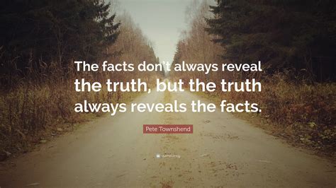 Pete Townshend Quote The Facts Dont Always Reveal The Truth But The
