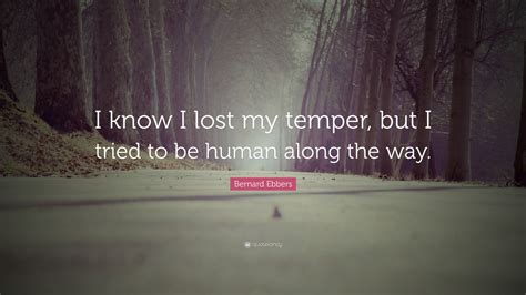 Bernard Ebbers Quote “i Know I Lost My Temper But I Tried To Be Human