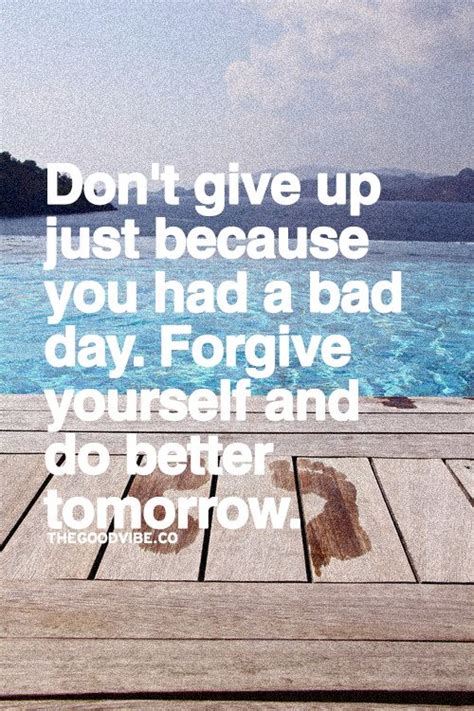 Dont Give Up Just Because You Had A Bad Day Forgive