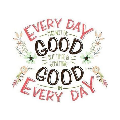 Everyday May Not Be Good But There Is Always Something