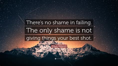 Robin Williams Quote “theres No Shame In Failing The Only Shame Is Not Giving Things Your