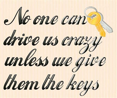 No One Can Drive Us Crazy Unless We Give Them The Keys Words Quotes Wise Words Me Quotes