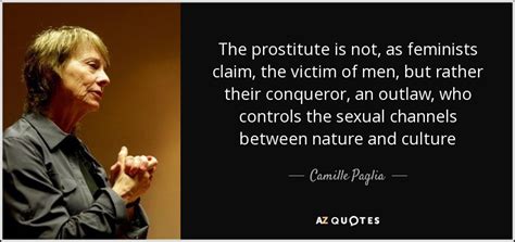Camille Paglia Quote The Prostitute Is Not As Feminists Claim The Victim Of