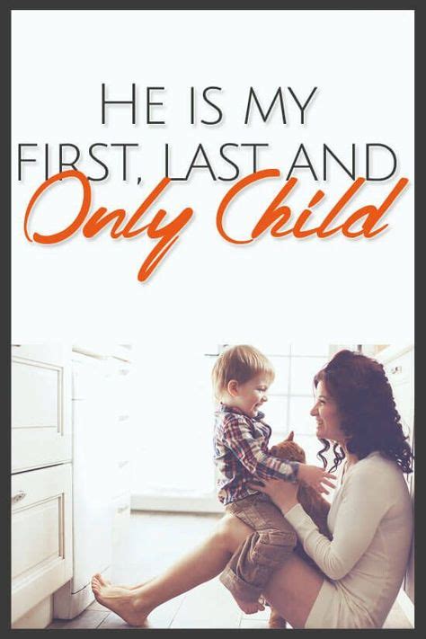 He Is My First Last And Only Child Only Child Quotes Only Child